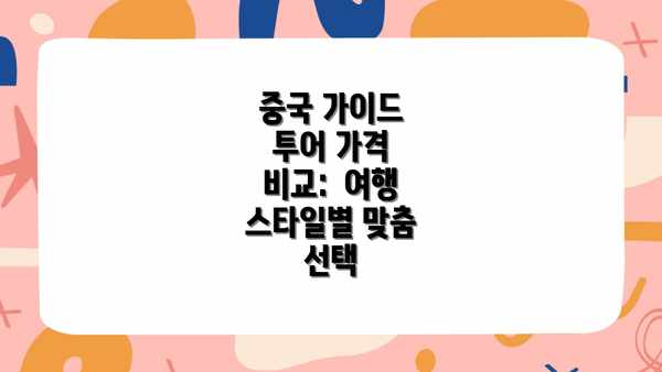 중국 가이드 투어 가격 비교:  여행 스타일별 맞춤 선택