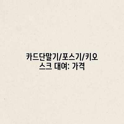 카드단말기/포스기/키오스크 대여: 가격 카드단말기/포스기/키오스크 대여: 가격