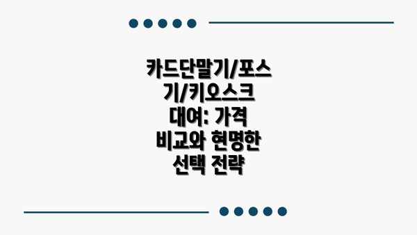 카드단말기/포스기/키오스크 대여: 가격 비교와 현명한 선택 전략