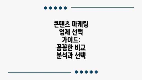 콘텐츠 마케팅 업체 선택 가이드:  꼼꼼한 비교 분석과 선택