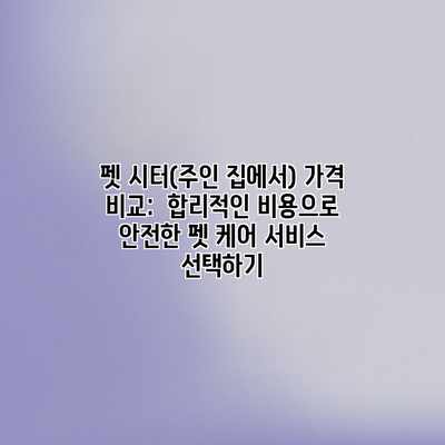 펫 시터(주인 집에서) 가격 비교: 합리적인 비용으로 안전한 펫 케어 서비스 선택하기 펫 시터(주인 집에서) 가격 비교: 합리적인 비용으로 안전한 펫 케어 서비스 선택하기