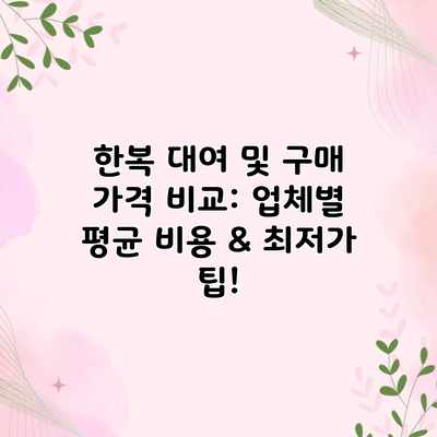 한복 대여 및 구매 가격 비교: 업체별 평균 비용 & 최저가 팁! 한복 대여 및 구매 가격 비교: 업체별 평균 비용 & 최저가 팁!