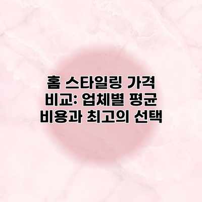 홈 스타일링 가격 비교: 업체별 평균 비용과 최고의 선택 홈 스타일링 가격 비교: 업체별 평균 비용과 최고의 선택