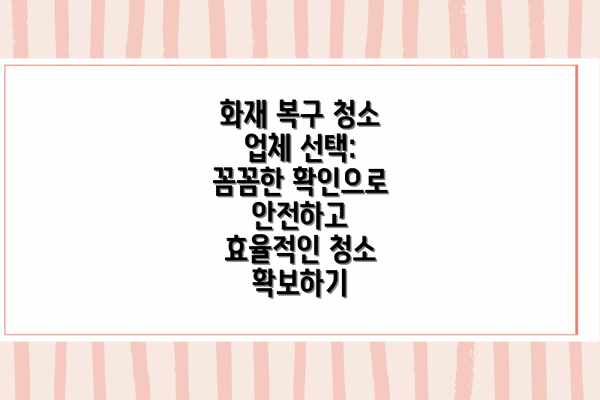 화재 복구 청소 업체 선택: 꼼꼼한 확인으로 안전하고 효율적인 청소 확보하기