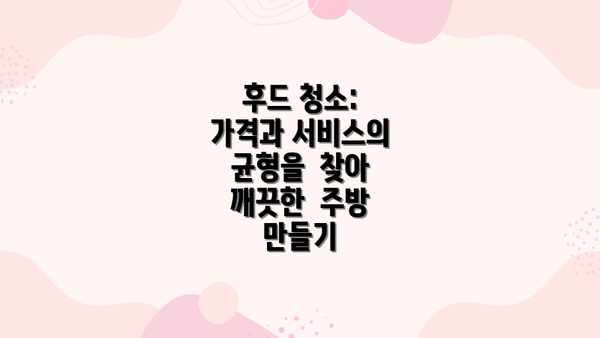 후드 청소:  가격과 서비스의  균형을  찾아  깨끗한  주방  만들기