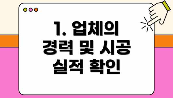1. 업체의 경력 및 시공 실적 확인