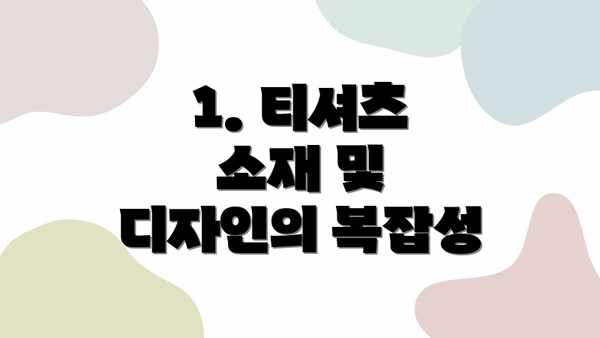 1. 티셔츠 소재 및 디자인의 복잡성