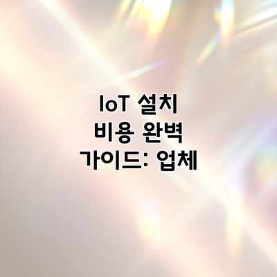 IoT 설치 비용 완벽 가이드: 업체 IoT 설치 비용 완벽 가이드: 업체