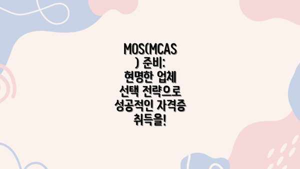 MOS(MCAS) 준비: 현명한 업체 선택 전략으로 성공적인 자격증 취득을!