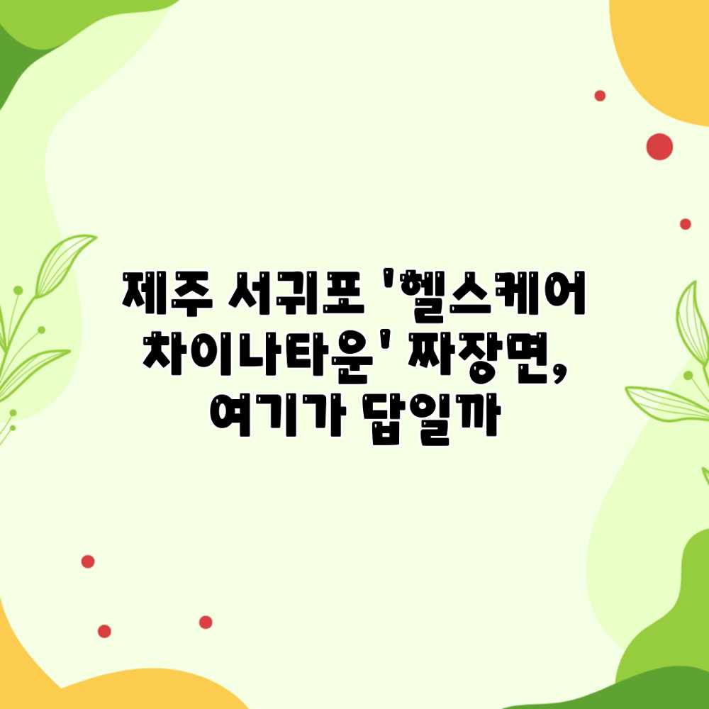 제주 서귀포 ‘헬스케어 차이나타운’ 짜장면, 여기가 답일까? 제주 서귀포 ‘헬스케어 차이나타운’ 짜장면, 여기가 답일까?