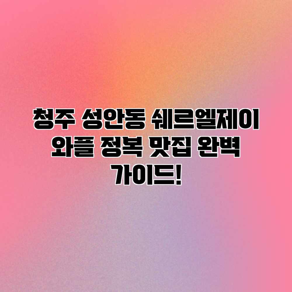 청주 성안동 쉐르엘제이 와플 정복: 맛집 완벽 가이드! 청주 성안동 쉐르엘제이 와플 정복: 맛집 완벽 가이드!