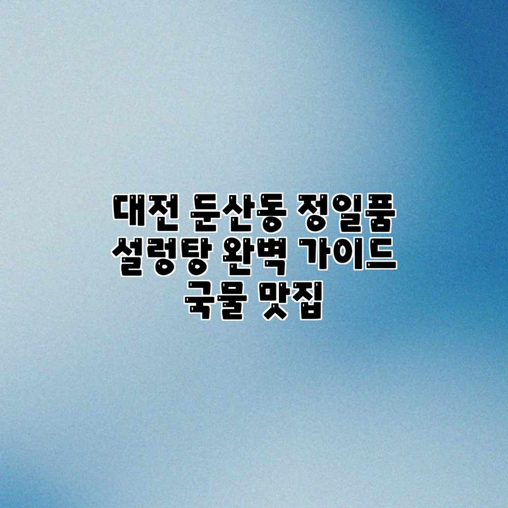 대전 둔산동 정일품 설렁탕 완벽 가이드: 국물 맛집 대전 둔산동 정일품 설렁탕 완벽 가이드: 국물 맛집