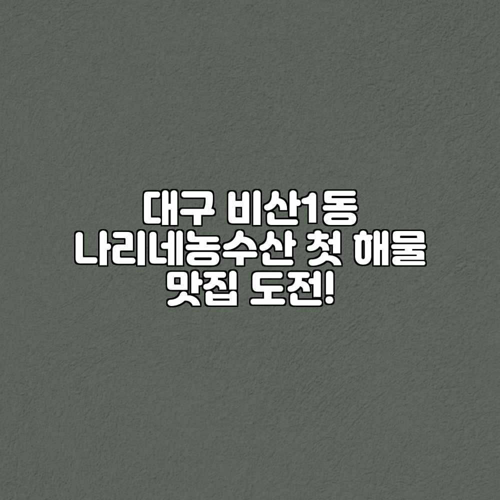 대구 비산1동 “나리네농수산” 첫 해물 맛집 도전! 대구 비산1동 “나리네농수산” 첫 해물 맛집 도전!
