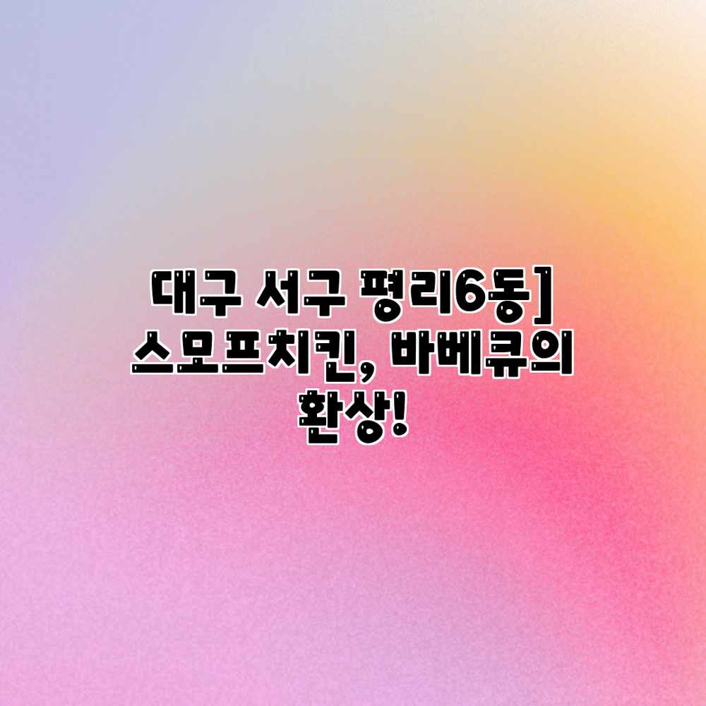 대구 서구 평리6동] 스모프치킨, 바베큐의 환상!