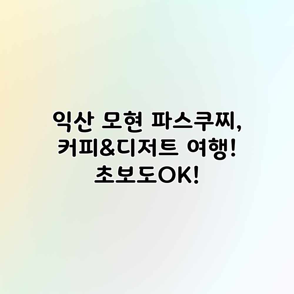 익산 모현 파스쿠찌, 커피&디저트 여행! 초보도OK! 익산 모현 파스쿠찌, 커피&디저트 여행! 초보도OK!