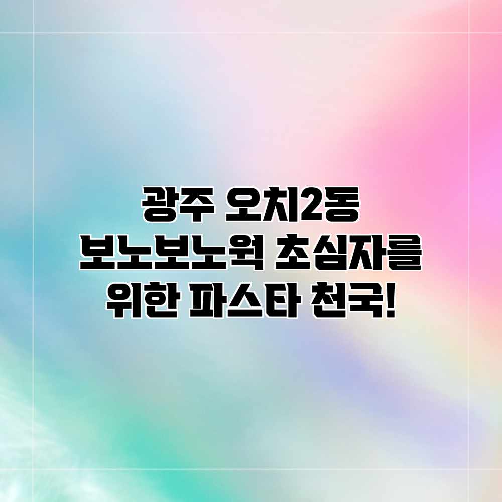 광주 오치2동 보노보노웍: 초심자를 위한 파스타 천국! 광주 오치2동 보노보노웍: 초심자를 위한 파스타 천국!