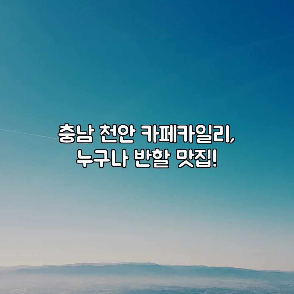 충남 천안 카페카일리, 누구나 반할 맛집! 충남 천안 카페카일리, 누구나 반할 맛집!