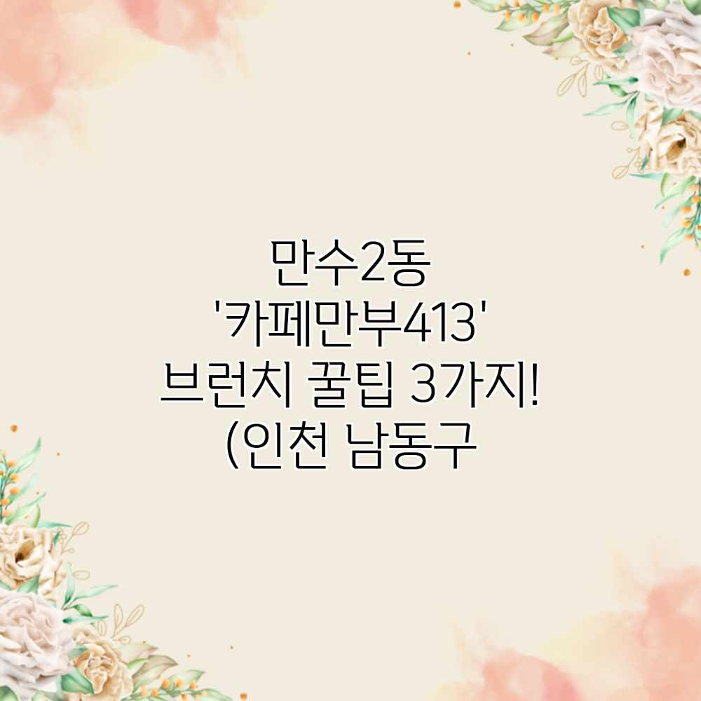 만수2동 ‘카페만부413’ 브런치 꿀팁 3가지! (인천 남동구 만수2동 ‘카페만부413’ 브런치 꿀팁 3가지! (인천 남동구