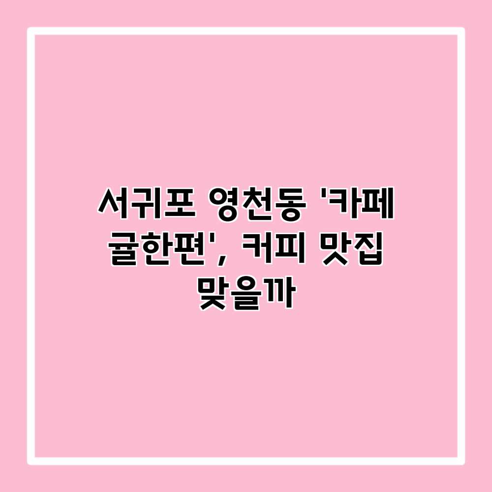 서귀포 영천동 ‘카페 귤한편’, 커피 맛집 맞을까? 서귀포 영천동 ‘카페 귤한편’, 커피 맛집 맞을까?