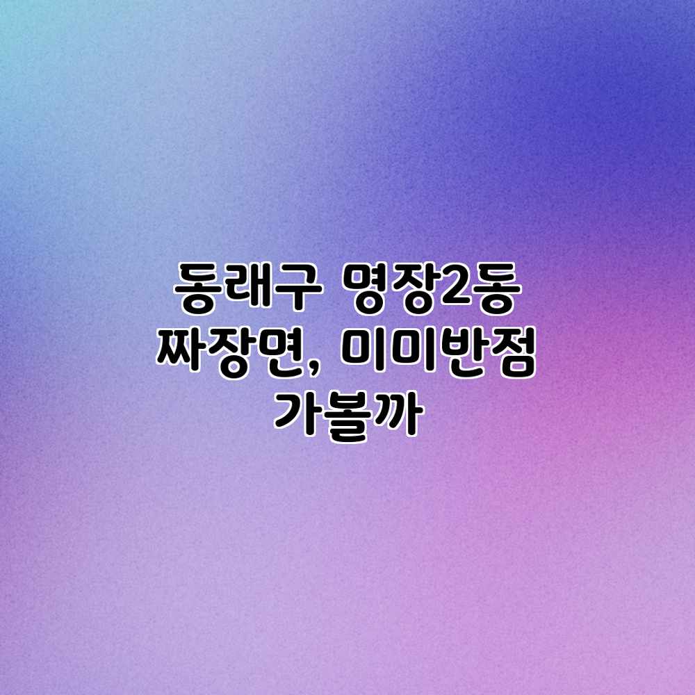 동래구 명장2동 짜장면, 미미반점 가볼까? 동래구 명장2동 짜장면, 미미반점 가볼까?