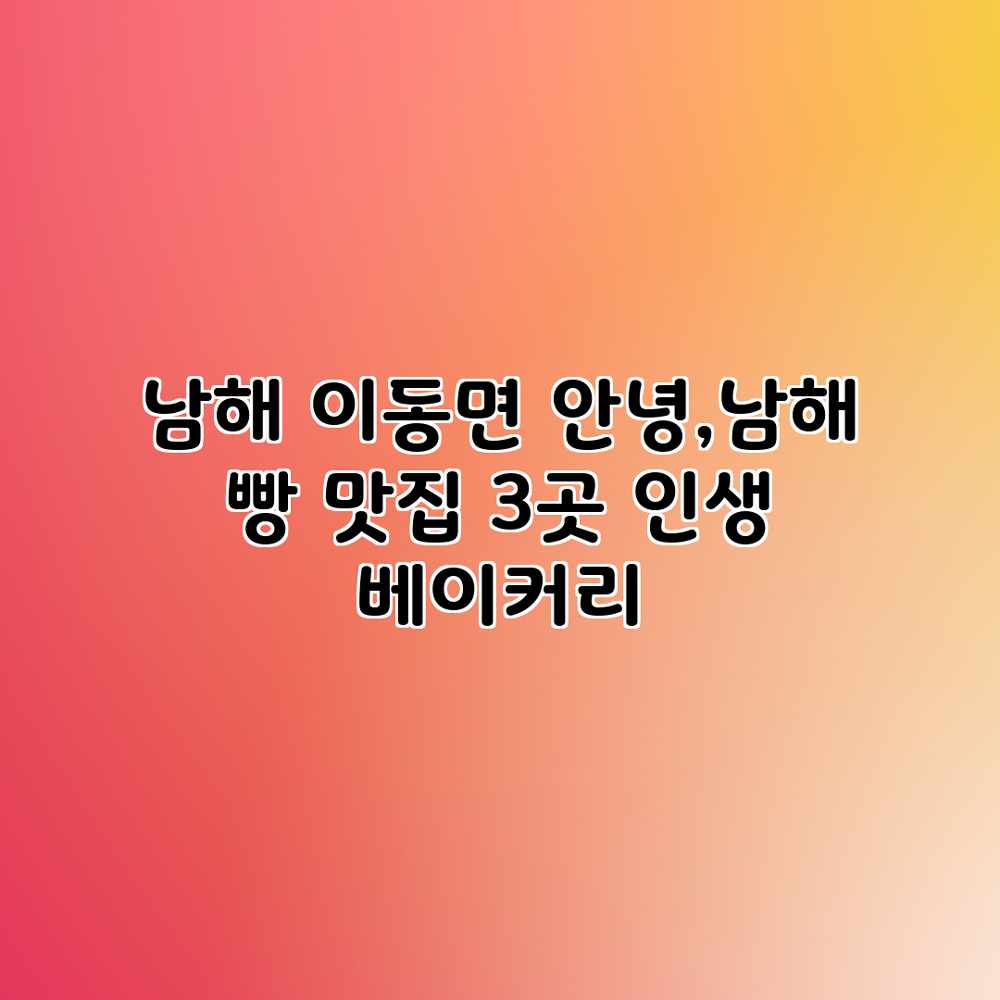 남해 이동면 “안녕,남해” 빵 맛집 3곳: 인생 베이커리 남해 이동면 “안녕,남해” 빵 맛집 3곳: 인생 베이커리