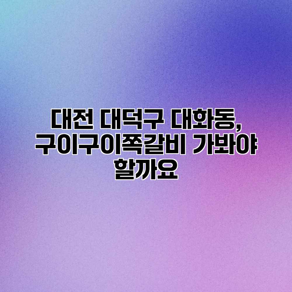 대전 대덕구 대화동, 구이구이쪽갈비 가봐야 할까요? 대전 대덕구 대화동, 구이구이쪽갈비 가봐야 할까요?