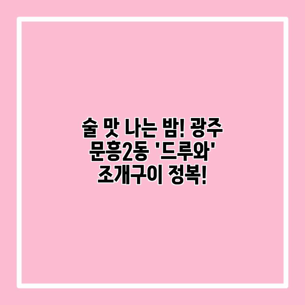 술 맛 나는 밤! 광주 문흥2동 ‘드루와’ 조개구이 정복! 술 맛 나는 밤! 광주 문흥2동 ‘드루와’ 조개구이 정복!