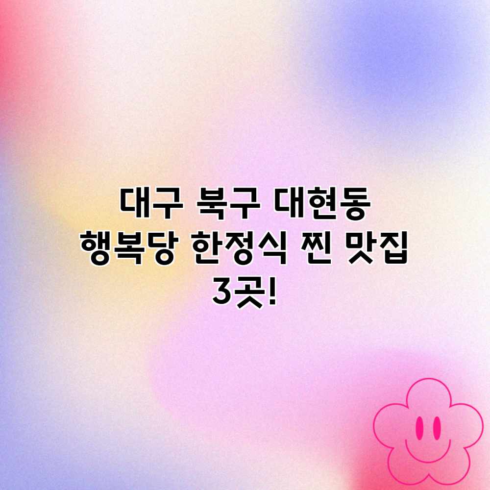 대구 북구 대현동 행복당 한정식: 찐 맛집 3곳! 대구 북구 대현동 행복당 한정식: 찐 맛집 3곳!