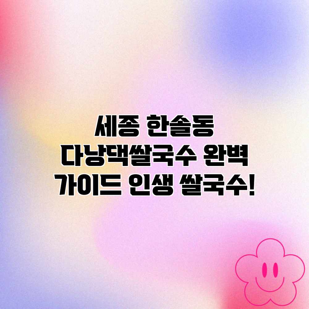 세종 한솔동 “다낭댁쌀국수” 완벽 가이드: 인생 쌀국수! 세종 한솔동 “다낭댁쌀국수” 완벽 가이드: 인생 쌀국수!