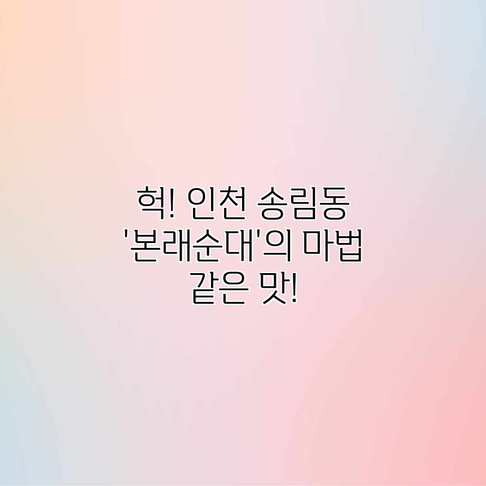 헉! 인천 송림동 ‘본래순대’의 마법 같은 맛! 헉! 인천 송림동 ‘본래순대’의 마법 같은 맛!