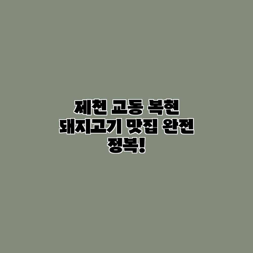 제천 교동 복현 돼지고기 맛집 완전 정복! 제천 교동 복현 돼지고기 맛집 완전 정복!