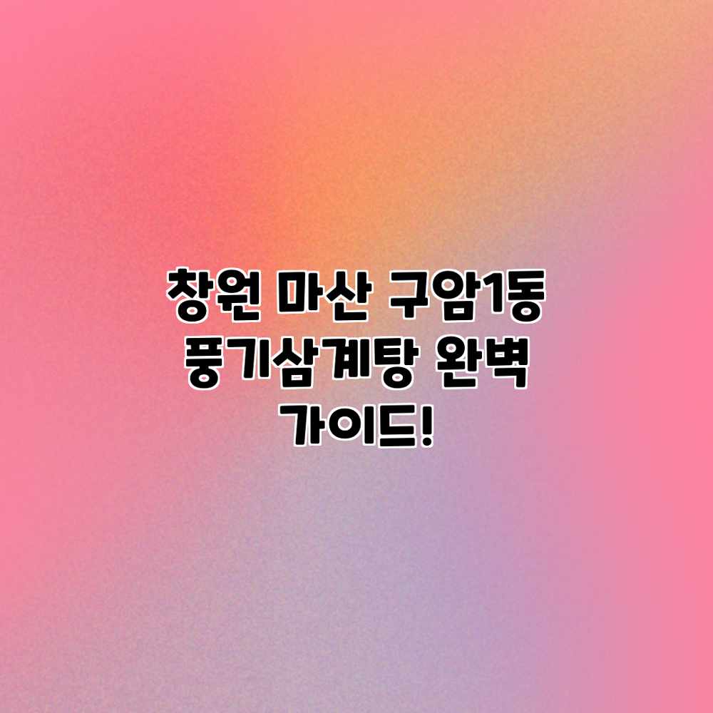 창원 마산 구암1동 “풍기삼계탕” 완벽 가이드! 창원 마산 구암1동 “풍기삼계탕” 완벽 가이드!