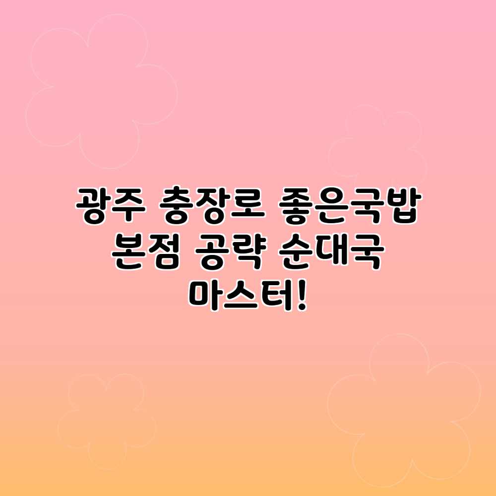 광주 충장로 좋은국밥 본점 공략: 순대국 마스터! 광주 충장로 좋은국밥 본점 공략: 순대국 마스터!