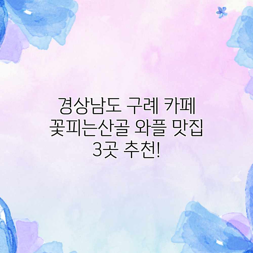 경상남도 구례 카페: 꽃피는산골 와플 맛집 3곳 추천! 경상남도 구례 카페: 꽃피는산골 와플 맛집 3곳 추천!