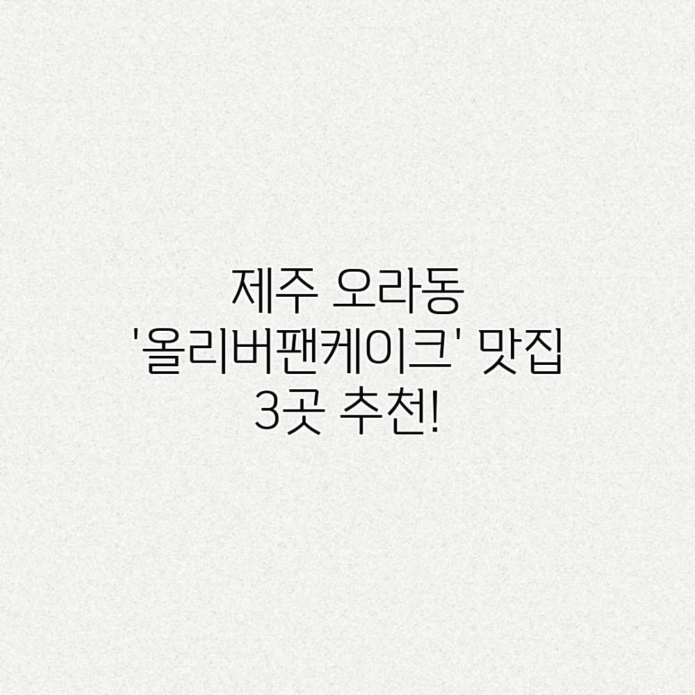 제주 오라동 ‘올리버팬케이크’ 맛집 3곳 추천! 제주 오라동 ‘올리버팬케이크’ 맛집 3곳 추천!