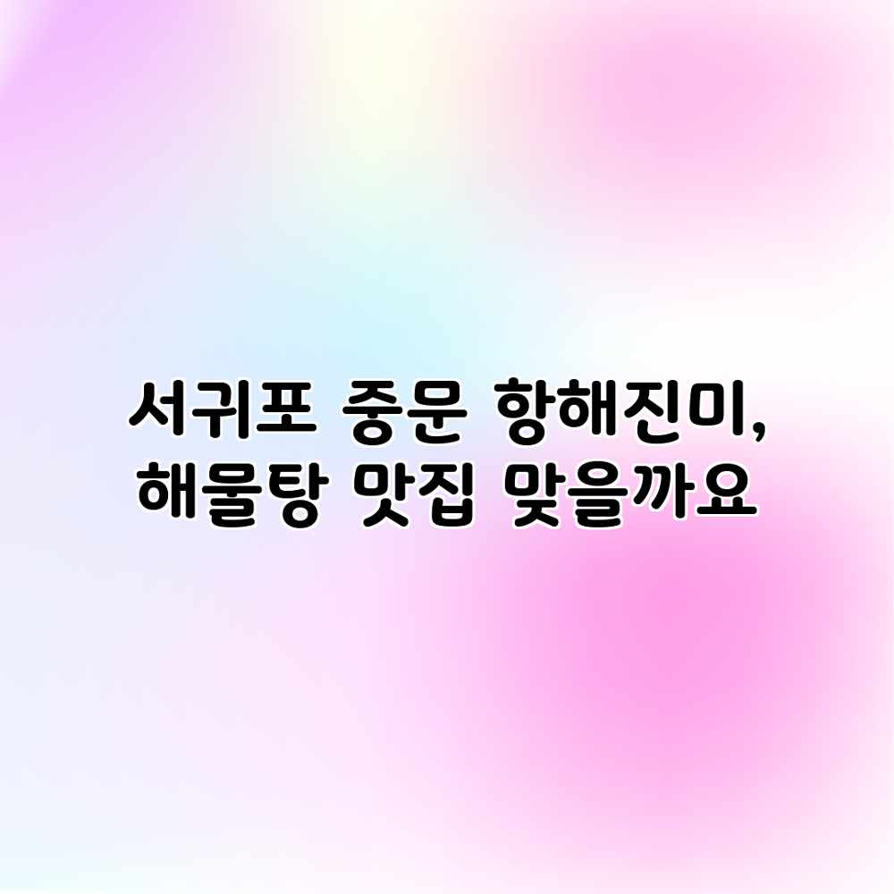 서귀포 중문 항해진미, 해물탕 맛집 맞을까요? 서귀포 중문 항해진미, 해물탕 맛집 맞을까요?