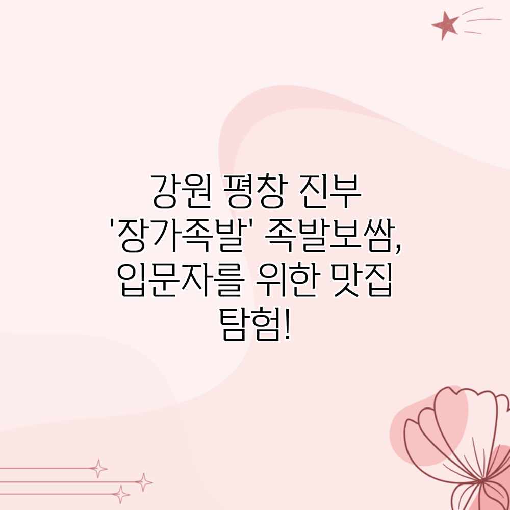 강원 평창 진부 ‘장가족발’: 족발보쌈, 입문자를 위한 맛집 탐험!