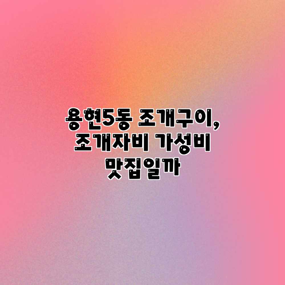 용현5동 조개구이, “조개자비” 가성비 맛집일까? 용현5동 조개구이, “조개자비” 가성비 맛집일까?
