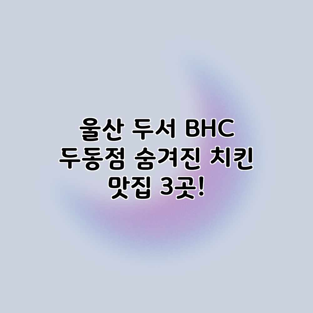 울산 두서 BHC 두동점: 숨겨진 치킨 맛집 3곳! 울산 두서 BHC 두동점: 숨겨진 치킨 맛집 3곳!