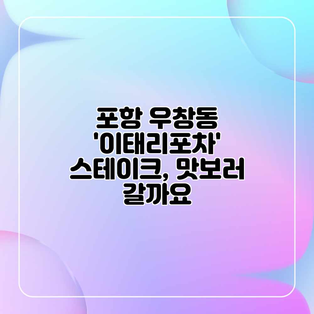 포항 우창동 ‘이태리포차’ 스테이크, 맛보러 갈까요?