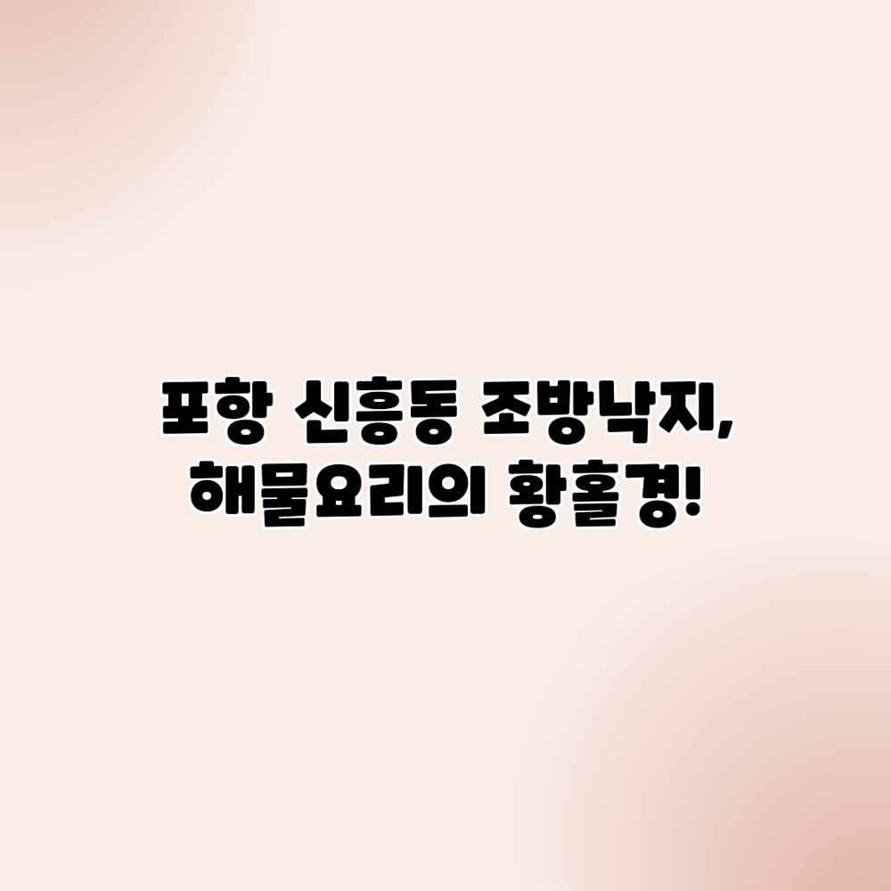 포항 신흥동 조방낙지, 해물요리의 황홀경! 포항 신흥동 조방낙지, 해물요리의 황홀경!