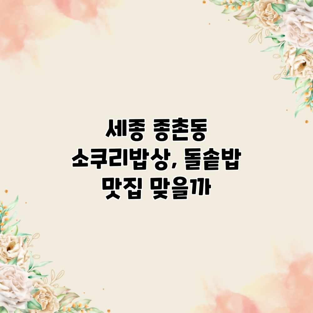 세종 종촌동 소쿠리밥상, 돌솥밥 맛집 맞을까? 세종 종촌동 소쿠리밥상, 돌솥밥 맛집 맞을까?