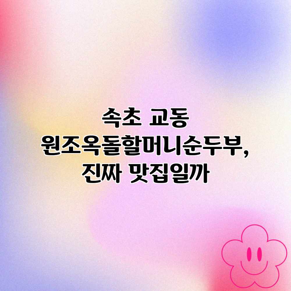 속초 교동 “원조옥돌할머니순두부”, 진짜 맛집일까? 속초 교동 “원조옥돌할머니순두부”, 진짜 맛집일까?
