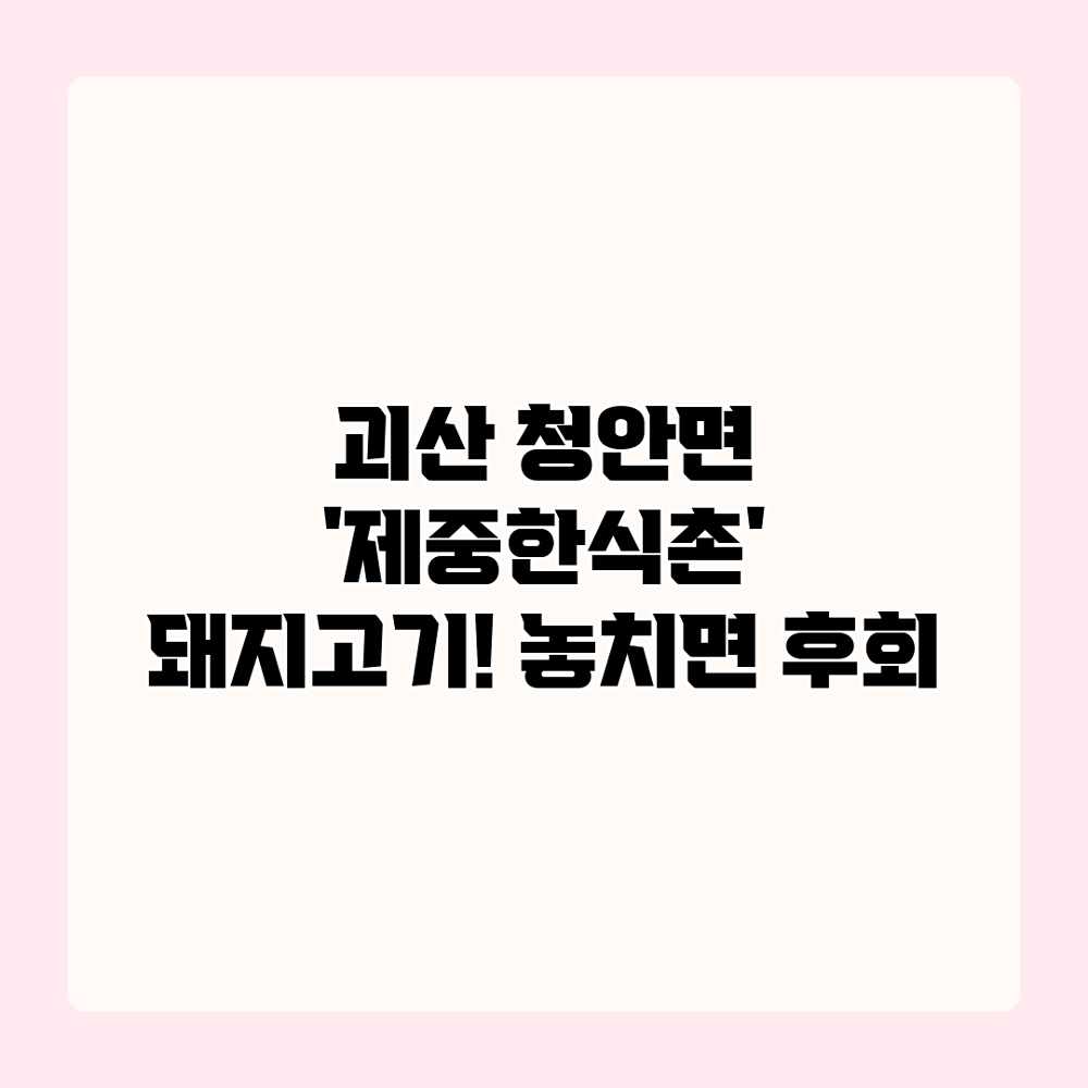 괴산 청안면 ‘제중한식촌’ 돼지고기! 놓치면 후회