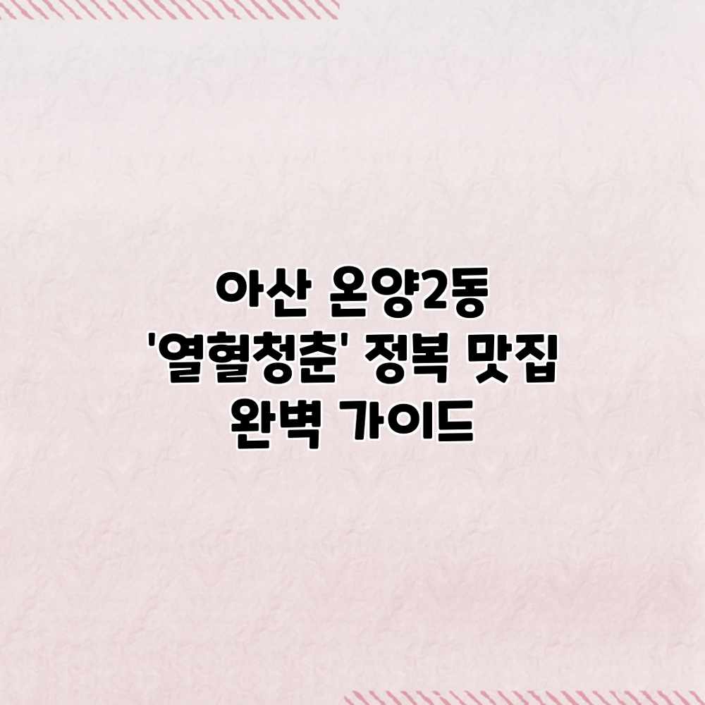 아산 온양2동 ‘열혈청춘’ 정복: 맛집 완벽 가이드