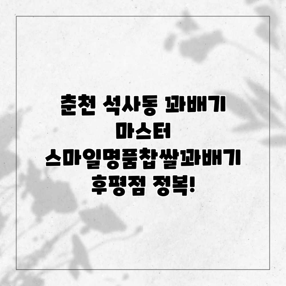 춘천 석사동 꽈배기 마스터: 스마일명품찹쌀꽈배기 후평점 정복! 춘천 석사동 꽈배기 마스터: 스마일명품찹쌀꽈배기 후평점 정복!