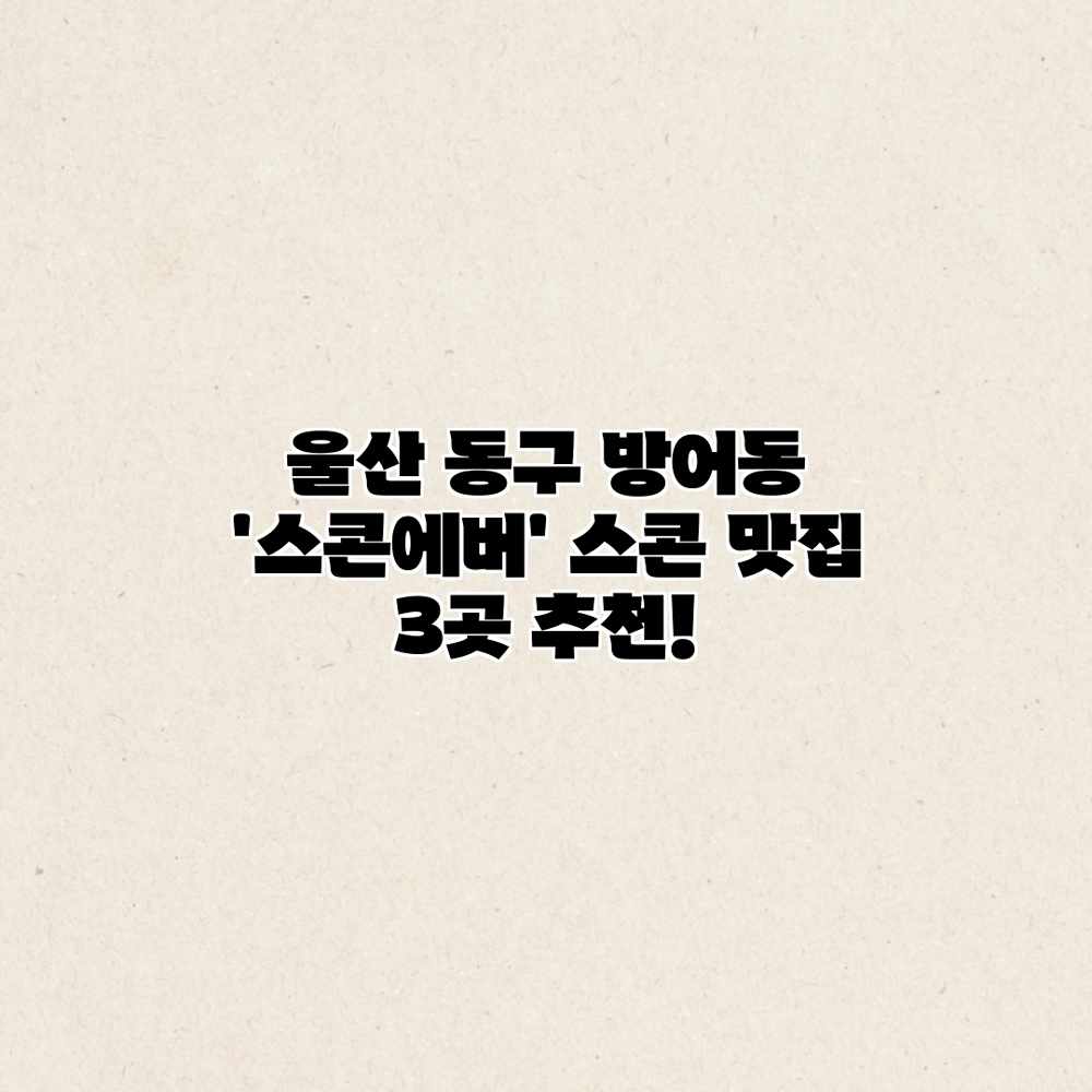 울산 동구 방어동 ‘스콘에버’ 스콘 맛집 3곳 추천! 울산 동구 방어동 ‘스콘에버’ 스콘 맛집 3곳 추천!