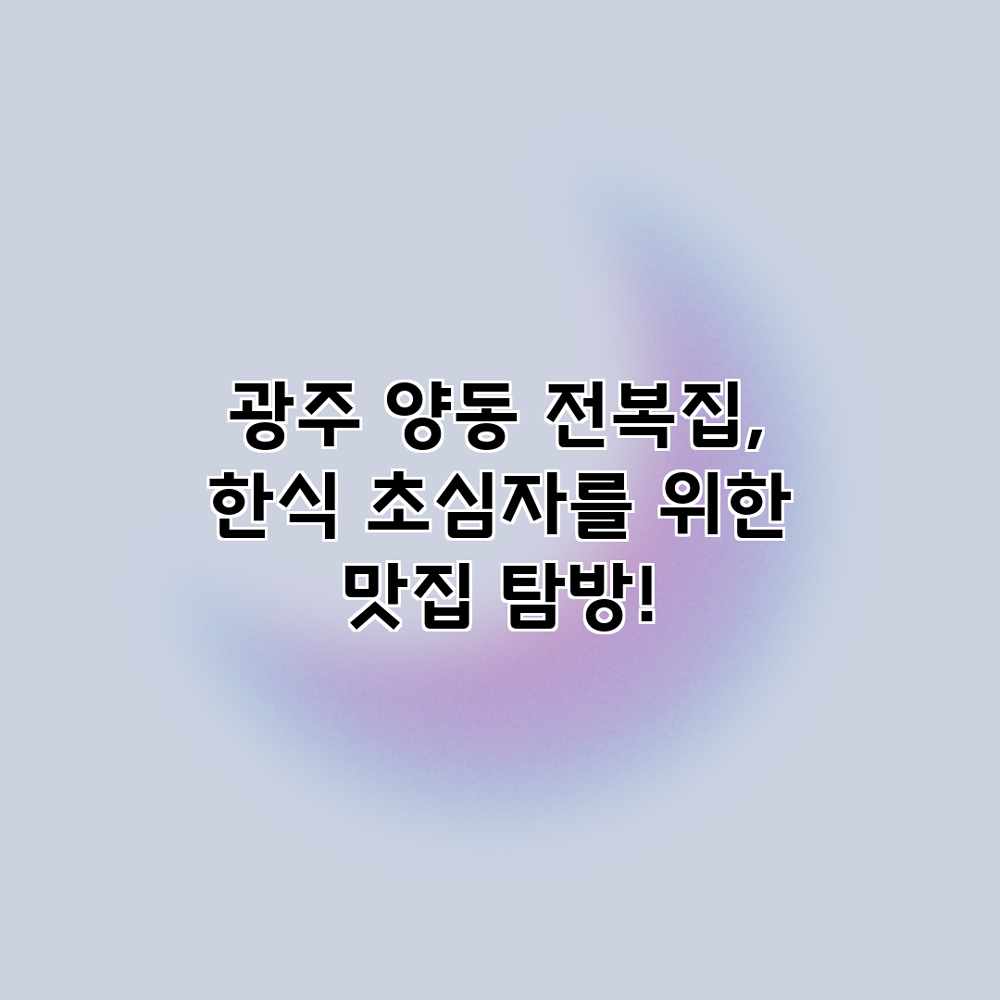 광주 양동 전복집, 한식 초심자를 위한 맛집 탐방! 광주 양동 전복집, 한식 초심자를 위한 맛집 탐방!