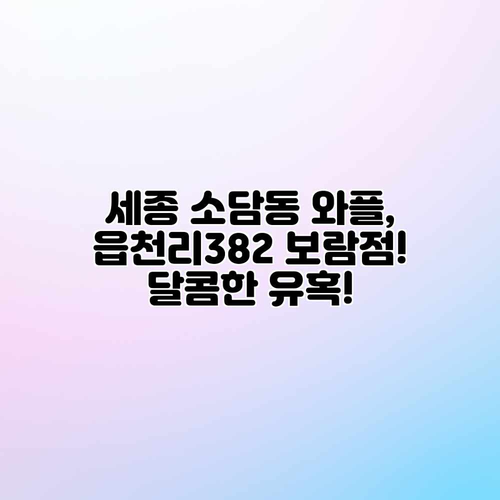 세종 소담동 와플, 읍천리382 보람점! 달콤한 유혹! 세종 소담동 와플, 읍천리382 보람점! 달콤한 유혹!