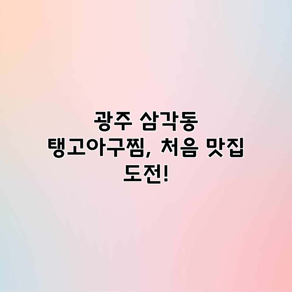광주 삼각동 탱고아구찜, 처음 맛집 도전! 광주 삼각동 탱고아구찜, 처음 맛집 도전!